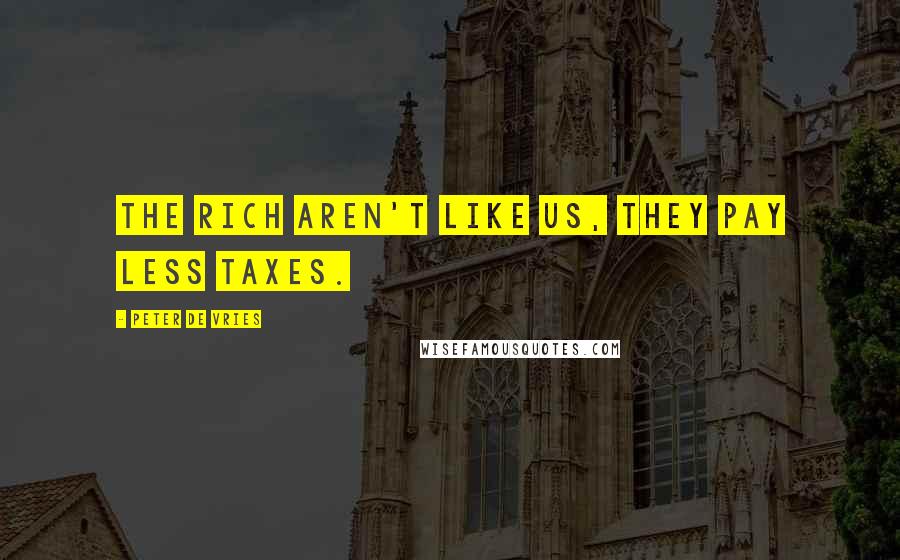 Peter De Vries Quotes: The rich aren't like us, they pay less taxes.