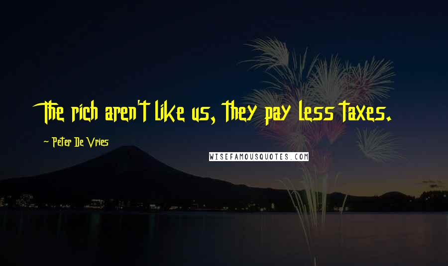 Peter De Vries Quotes: The rich aren't like us, they pay less taxes.