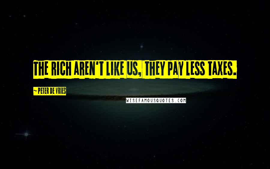 Peter De Vries Quotes: The rich aren't like us, they pay less taxes.