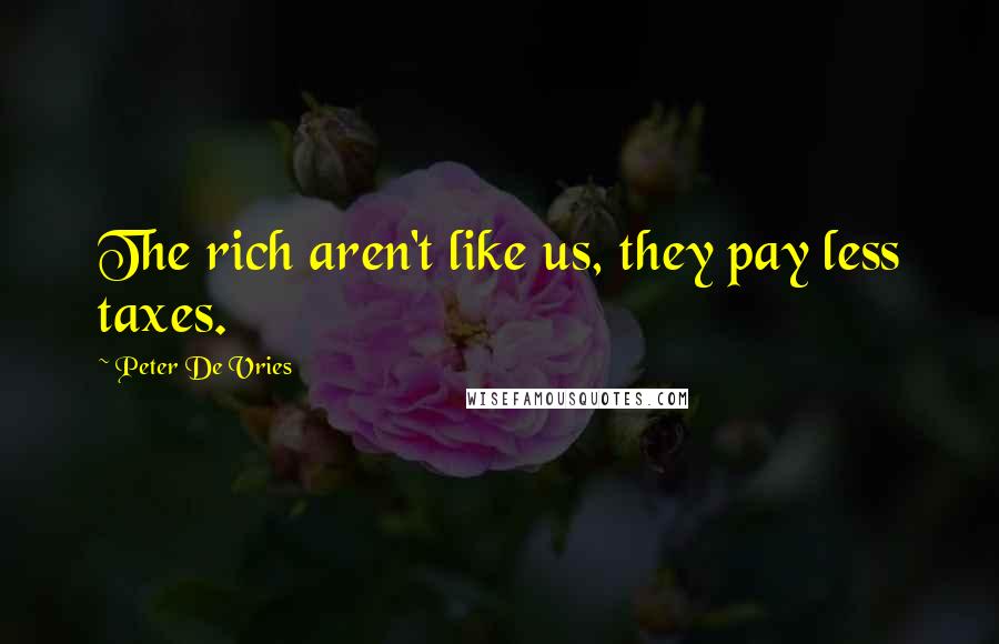 Peter De Vries Quotes: The rich aren't like us, they pay less taxes.