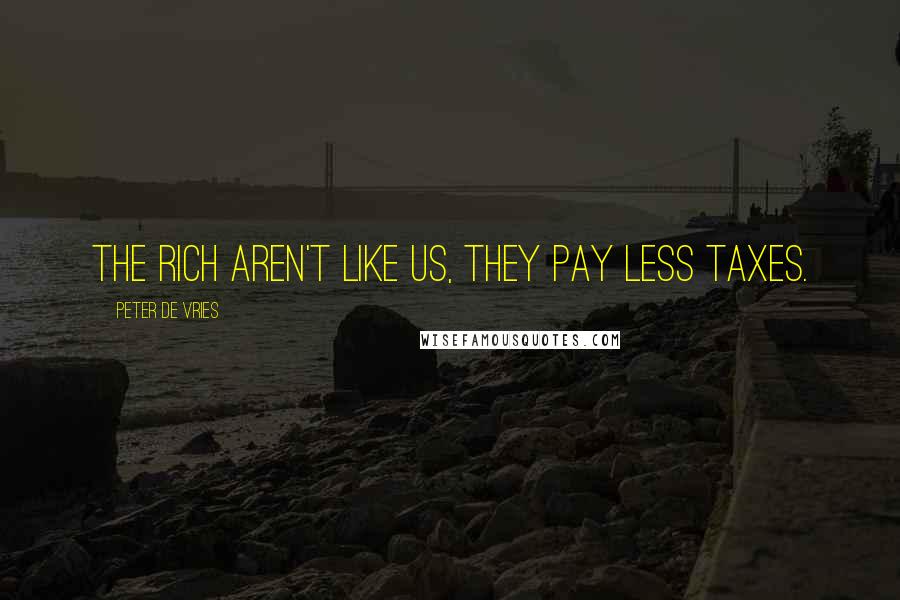 Peter De Vries Quotes: The rich aren't like us, they pay less taxes.