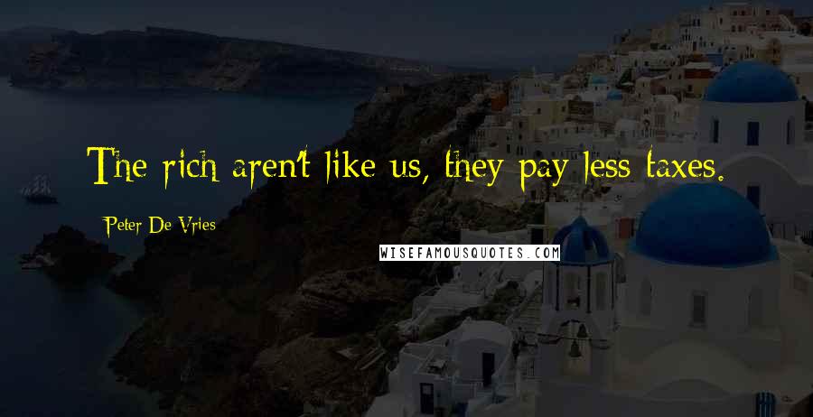 Peter De Vries Quotes: The rich aren't like us, they pay less taxes.