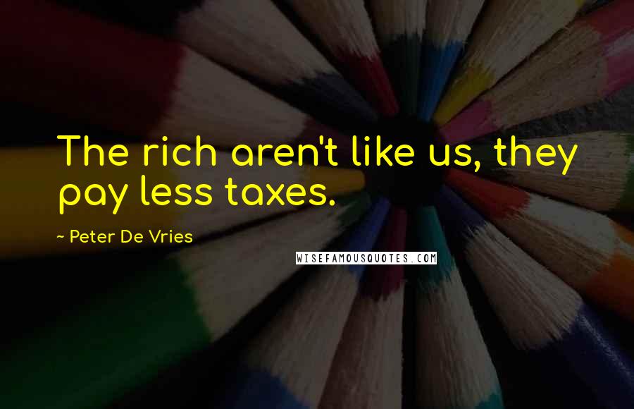 Peter De Vries Quotes: The rich aren't like us, they pay less taxes.