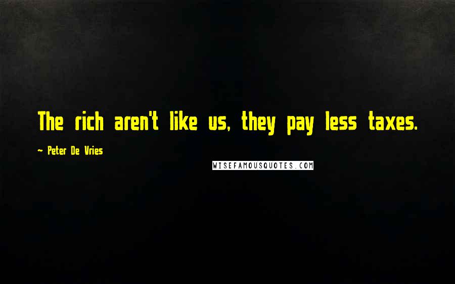 Peter De Vries Quotes: The rich aren't like us, they pay less taxes.