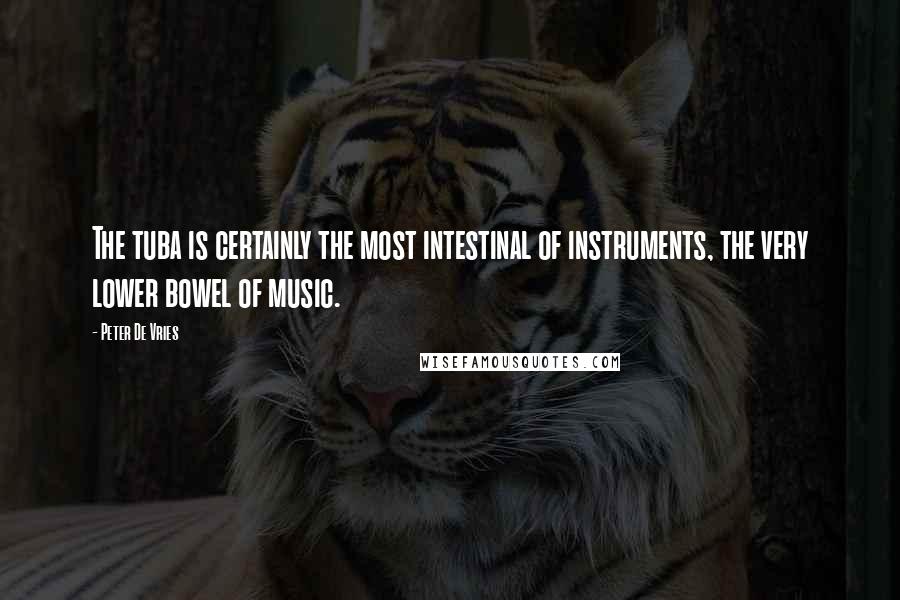 Peter De Vries Quotes: The tuba is certainly the most intestinal of instruments, the very lower bowel of music.