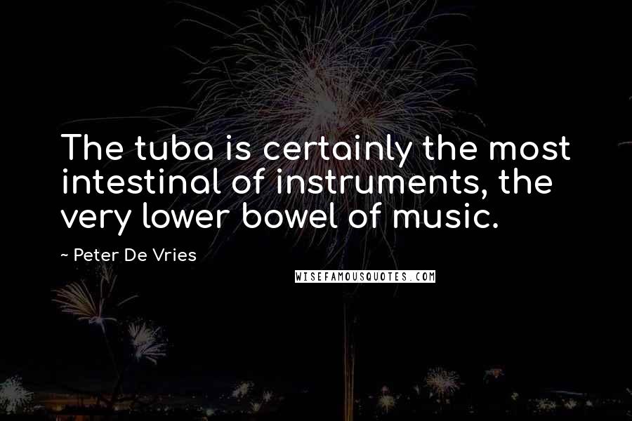 Peter De Vries Quotes: The tuba is certainly the most intestinal of instruments, the very lower bowel of music.