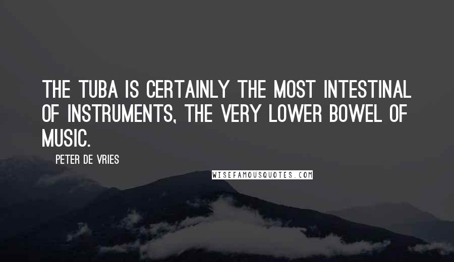 Peter De Vries Quotes: The tuba is certainly the most intestinal of instruments, the very lower bowel of music.