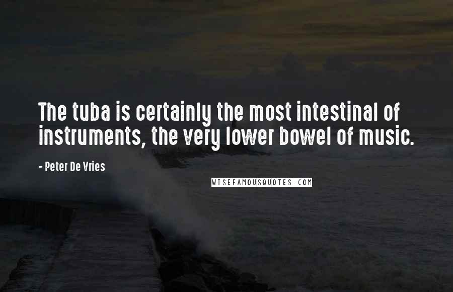 Peter De Vries Quotes: The tuba is certainly the most intestinal of instruments, the very lower bowel of music.