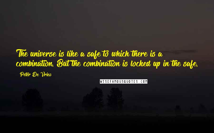 Peter De Vries Quotes: The universe is like a safe to which there is a combination. But the combination is locked up in the safe.