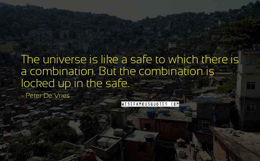 Peter De Vries Quotes: The universe is like a safe to which there is a combination. But the combination is locked up in the safe.