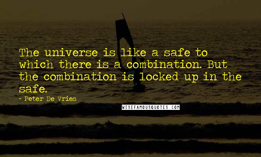 Peter De Vries Quotes: The universe is like a safe to which there is a combination. But the combination is locked up in the safe.