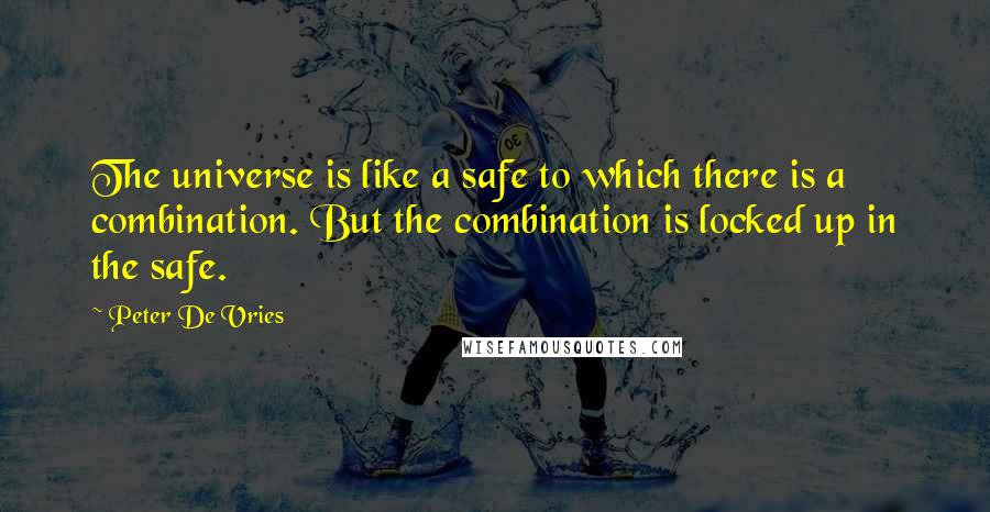 Peter De Vries Quotes: The universe is like a safe to which there is a combination. But the combination is locked up in the safe.