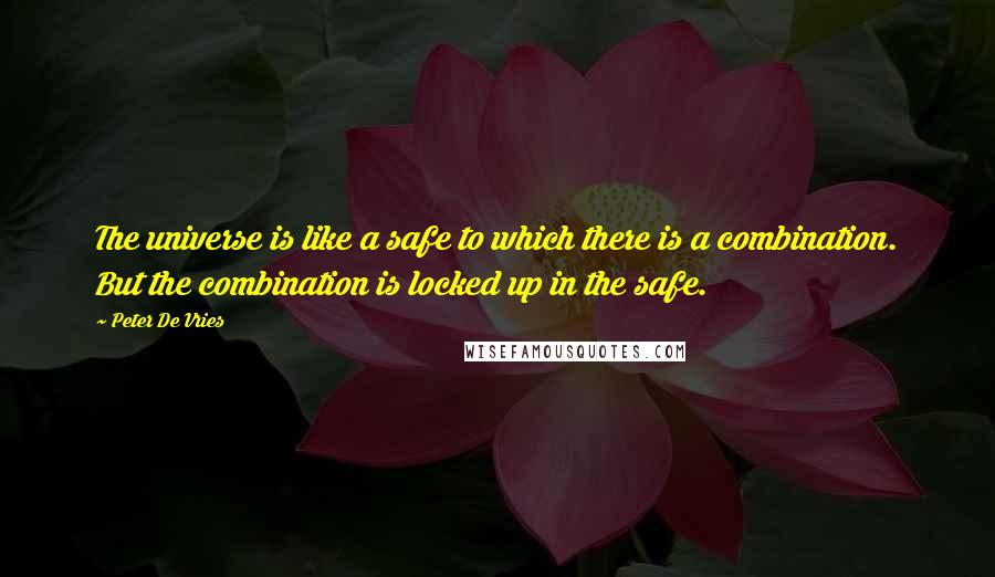 Peter De Vries Quotes: The universe is like a safe to which there is a combination. But the combination is locked up in the safe.