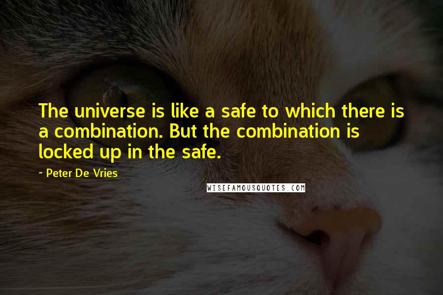 Peter De Vries Quotes: The universe is like a safe to which there is a combination. But the combination is locked up in the safe.