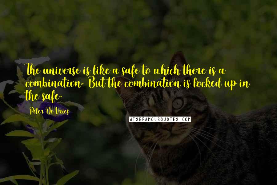 Peter De Vries Quotes: The universe is like a safe to which there is a combination. But the combination is locked up in the safe.