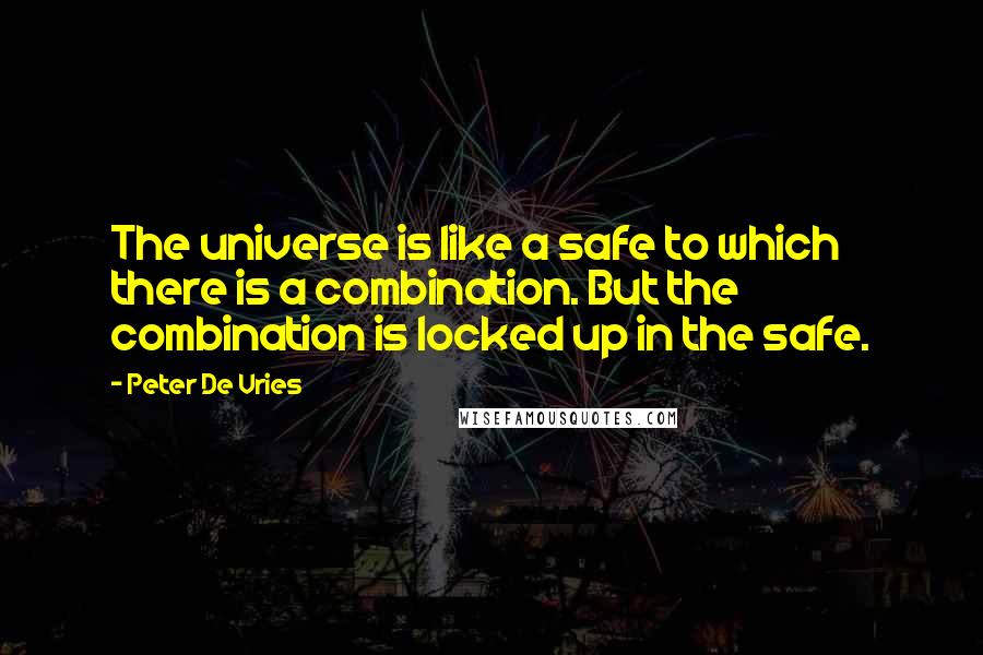 Peter De Vries Quotes: The universe is like a safe to which there is a combination. But the combination is locked up in the safe.