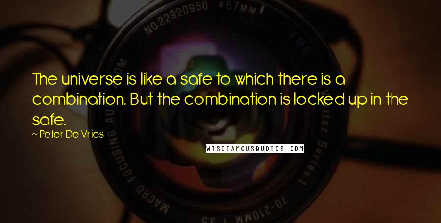 Peter De Vries Quotes: The universe is like a safe to which there is a combination. But the combination is locked up in the safe.