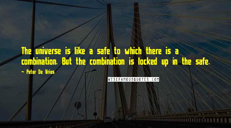 Peter De Vries Quotes: The universe is like a safe to which there is a combination. But the combination is locked up in the safe.