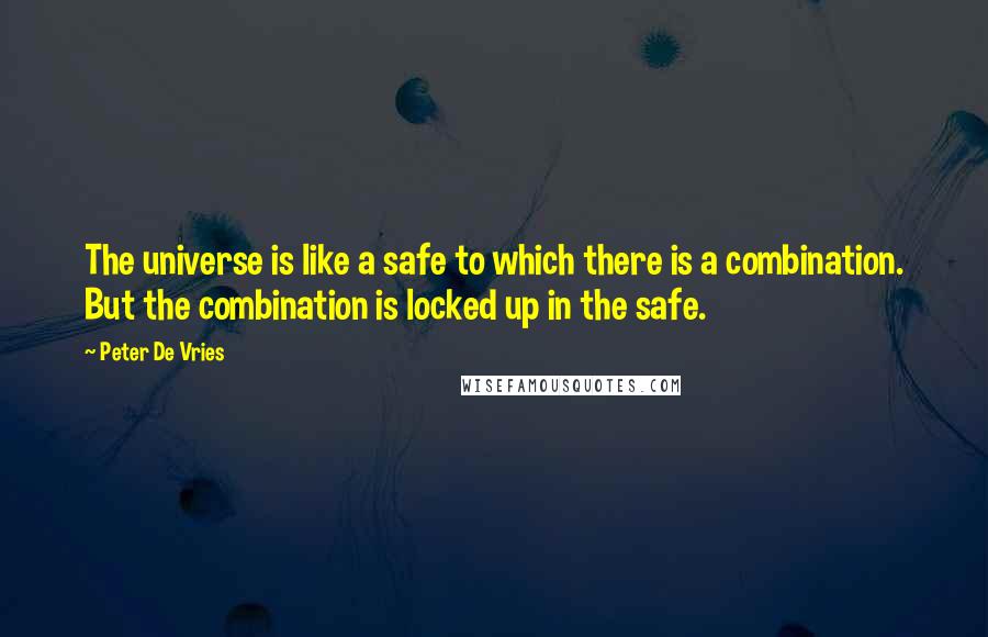 Peter De Vries Quotes: The universe is like a safe to which there is a combination. But the combination is locked up in the safe.