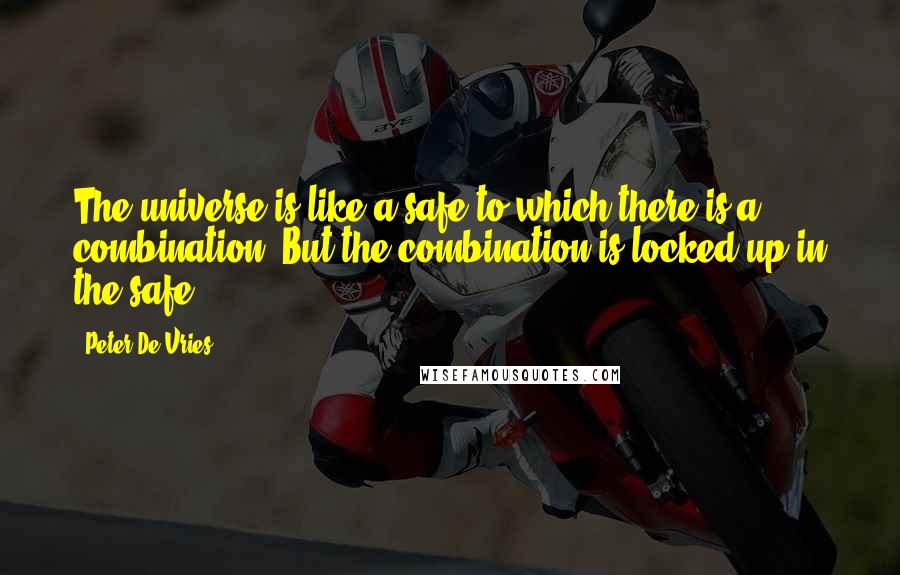 Peter De Vries Quotes: The universe is like a safe to which there is a combination. But the combination is locked up in the safe.