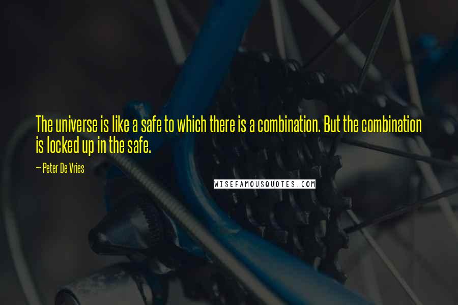 Peter De Vries Quotes: The universe is like a safe to which there is a combination. But the combination is locked up in the safe.