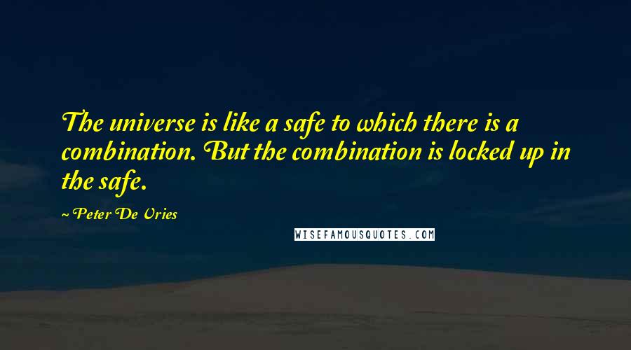 Peter De Vries Quotes: The universe is like a safe to which there is a combination. But the combination is locked up in the safe.