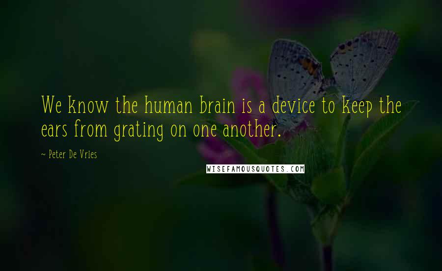 Peter De Vries Quotes: We know the human brain is a device to keep the ears from grating on one another.