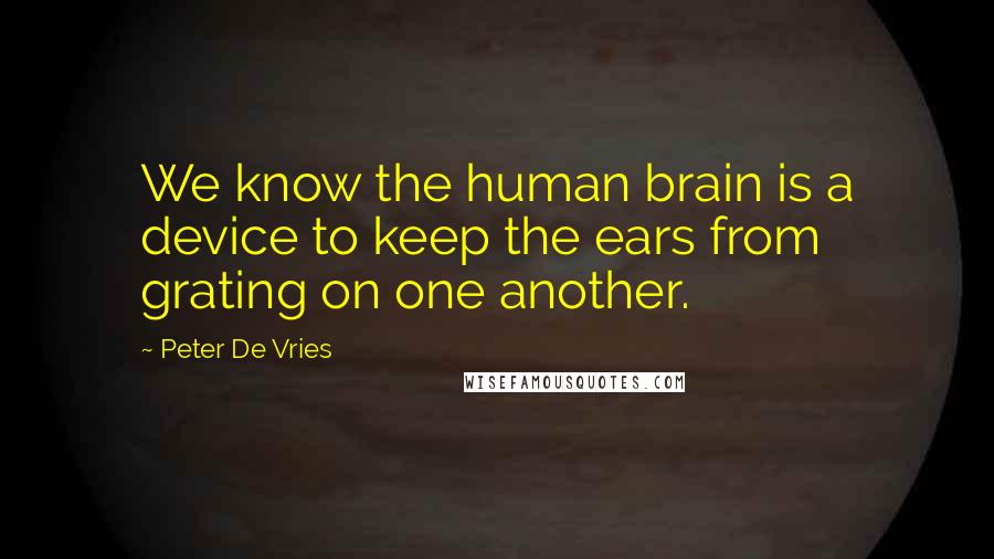 Peter De Vries Quotes: We know the human brain is a device to keep the ears from grating on one another.