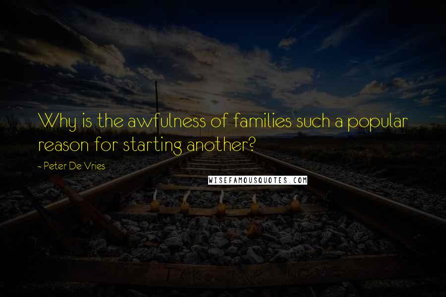 Peter De Vries Quotes: Why is the awfulness of families such a popular reason for starting another?