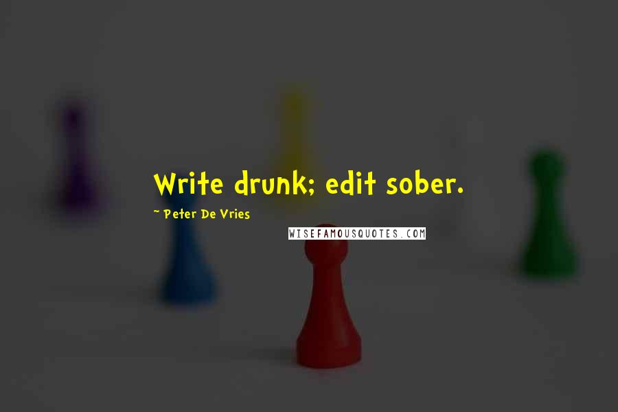 Peter De Vries Quotes: Write drunk; edit sober.
