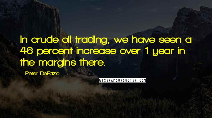 Peter DeFazio Quotes: In crude oil trading, we have seen a 46 percent increase over 1 year in the margins there.