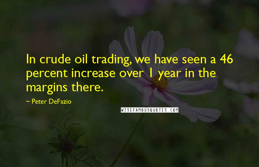 Peter DeFazio Quotes: In crude oil trading, we have seen a 46 percent increase over 1 year in the margins there.