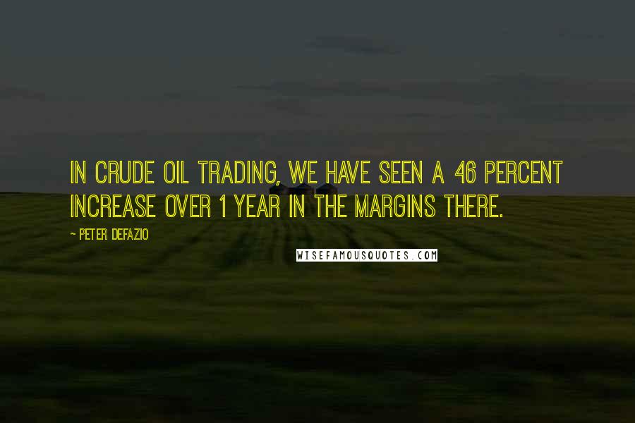 Peter DeFazio Quotes: In crude oil trading, we have seen a 46 percent increase over 1 year in the margins there.