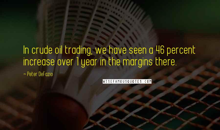 Peter DeFazio Quotes: In crude oil trading, we have seen a 46 percent increase over 1 year in the margins there.