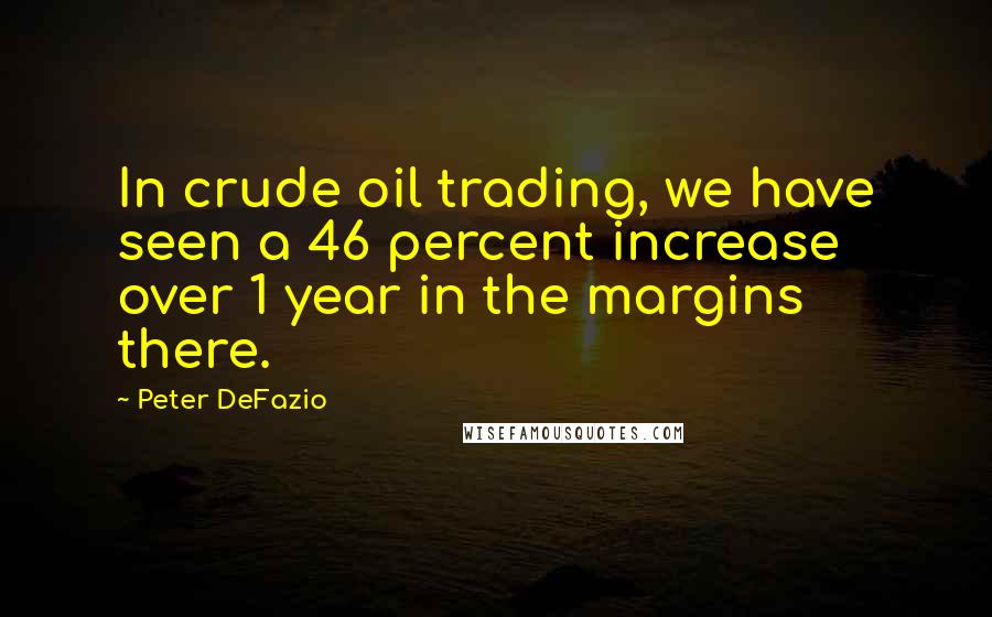 Peter DeFazio Quotes: In crude oil trading, we have seen a 46 percent increase over 1 year in the margins there.