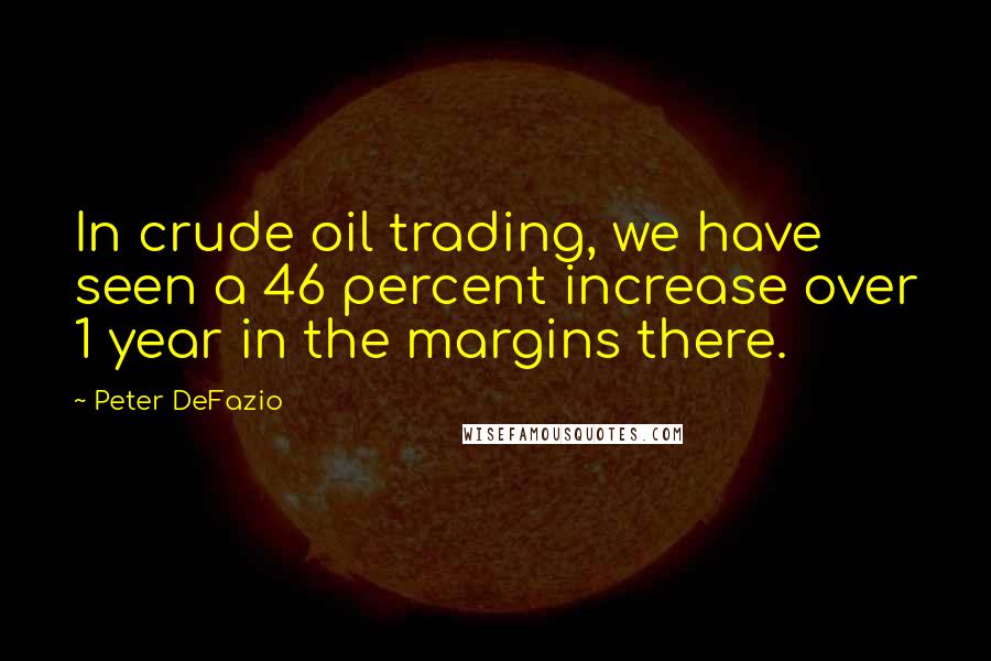 Peter DeFazio Quotes: In crude oil trading, we have seen a 46 percent increase over 1 year in the margins there.