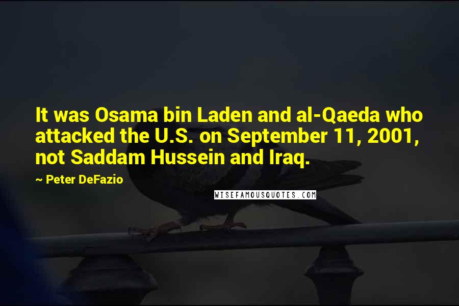 Peter DeFazio Quotes: It was Osama bin Laden and al-Qaeda who attacked the U.S. on September 11, 2001, not Saddam Hussein and Iraq.