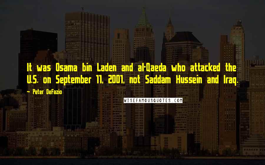 Peter DeFazio Quotes: It was Osama bin Laden and al-Qaeda who attacked the U.S. on September 11, 2001, not Saddam Hussein and Iraq.