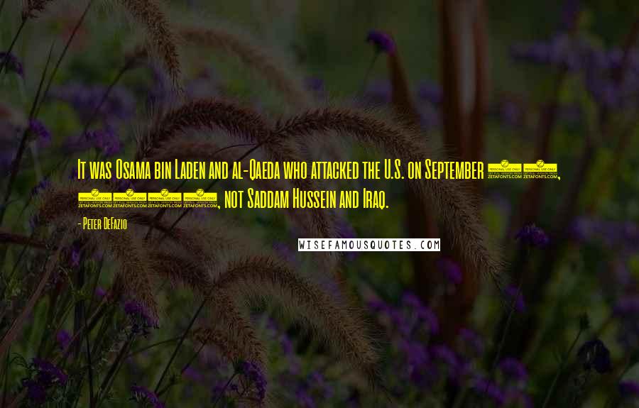 Peter DeFazio Quotes: It was Osama bin Laden and al-Qaeda who attacked the U.S. on September 11, 2001, not Saddam Hussein and Iraq.