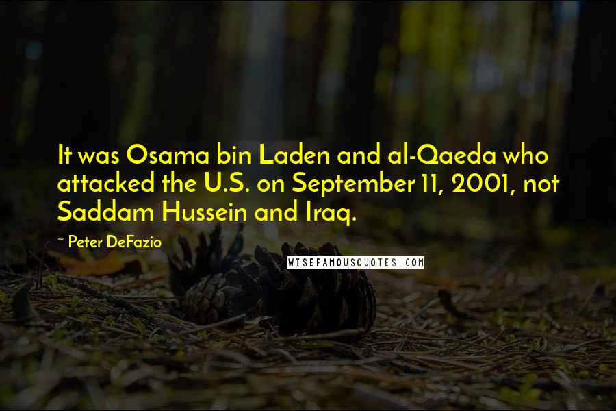 Peter DeFazio Quotes: It was Osama bin Laden and al-Qaeda who attacked the U.S. on September 11, 2001, not Saddam Hussein and Iraq.
