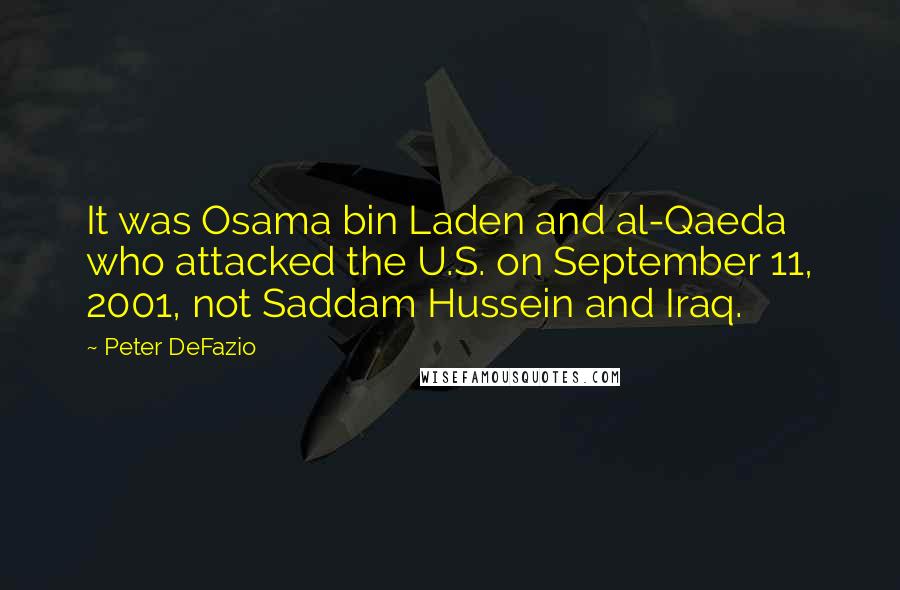 Peter DeFazio Quotes: It was Osama bin Laden and al-Qaeda who attacked the U.S. on September 11, 2001, not Saddam Hussein and Iraq.