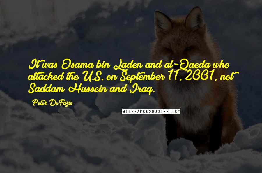 Peter DeFazio Quotes: It was Osama bin Laden and al-Qaeda who attacked the U.S. on September 11, 2001, not Saddam Hussein and Iraq.