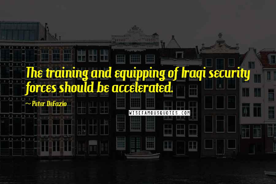 Peter DeFazio Quotes: The training and equipping of Iraqi security forces should be accelerated.