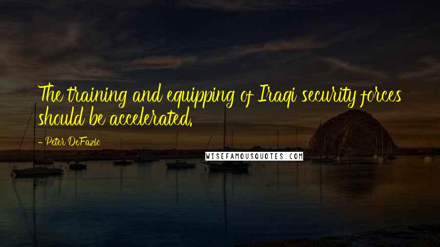 Peter DeFazio Quotes: The training and equipping of Iraqi security forces should be accelerated.
