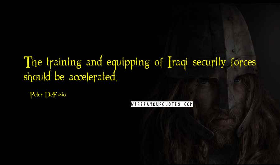 Peter DeFazio Quotes: The training and equipping of Iraqi security forces should be accelerated.