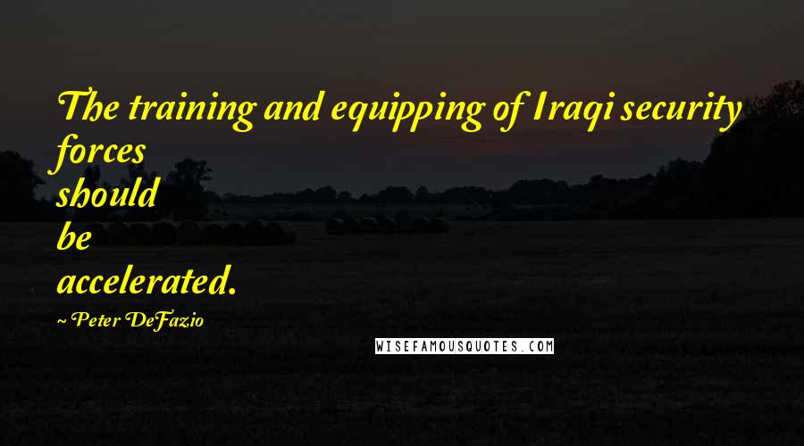 Peter DeFazio Quotes: The training and equipping of Iraqi security forces should be accelerated.