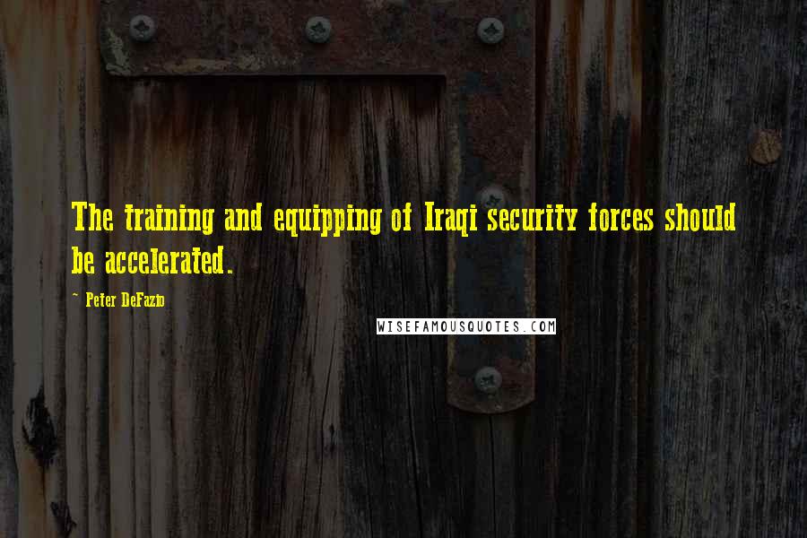 Peter DeFazio Quotes: The training and equipping of Iraqi security forces should be accelerated.