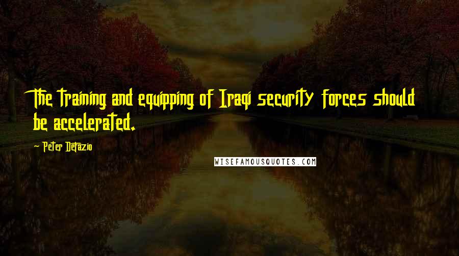 Peter DeFazio Quotes: The training and equipping of Iraqi security forces should be accelerated.