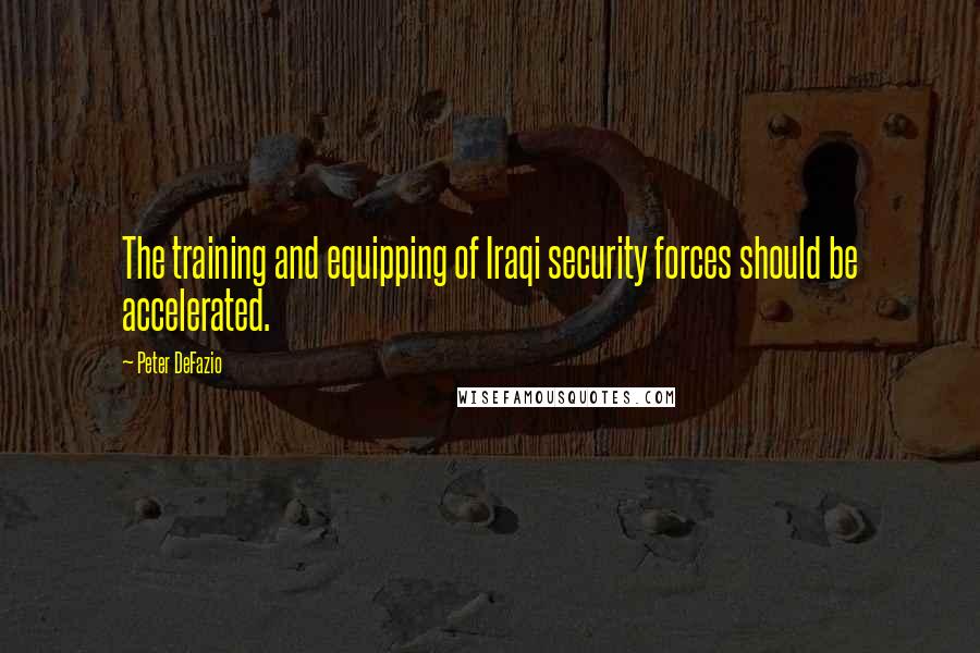 Peter DeFazio Quotes: The training and equipping of Iraqi security forces should be accelerated.