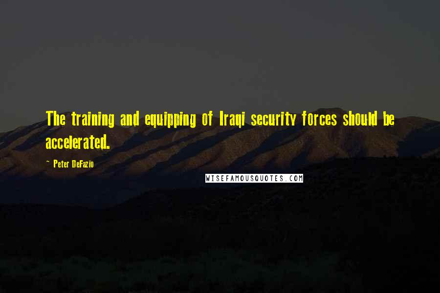 Peter DeFazio Quotes: The training and equipping of Iraqi security forces should be accelerated.